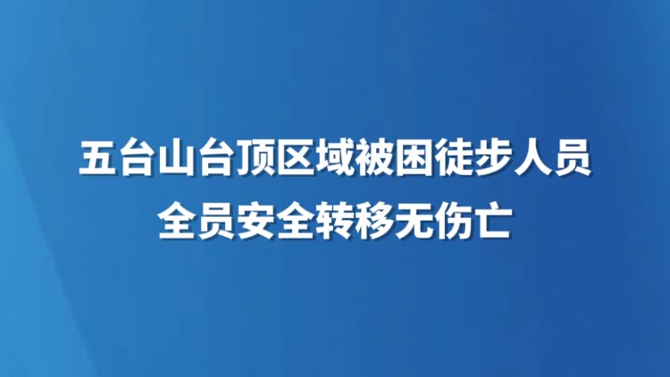 五台山台顶区域被困徒步人员全员安全转移无伤亡