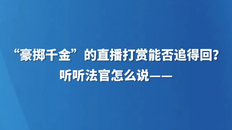“豪掷千金”的直播打赏能否追得回？听听法官怎么说——