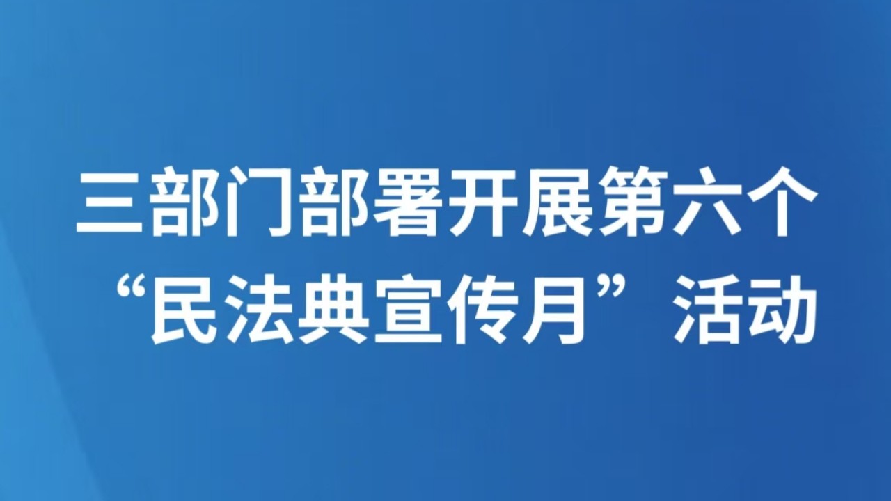 三部门部署开展第六个“民法典宣传月”活动