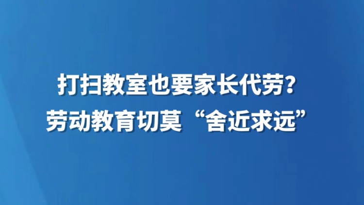 打扫教室也要家长代劳？劳动教育切莫“舍近求远”