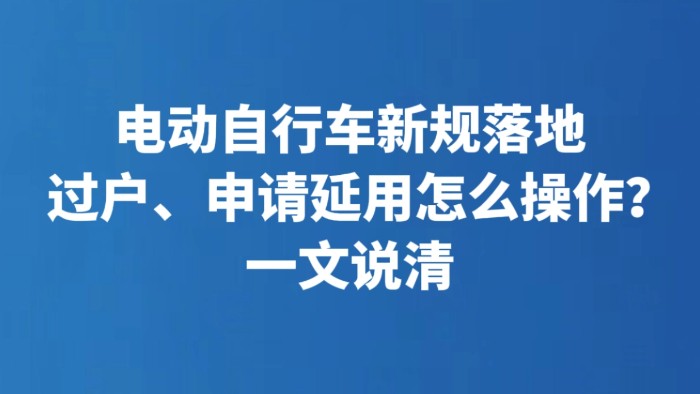 电动自行车新规落地 过户、申请延用怎么操作？一文说清