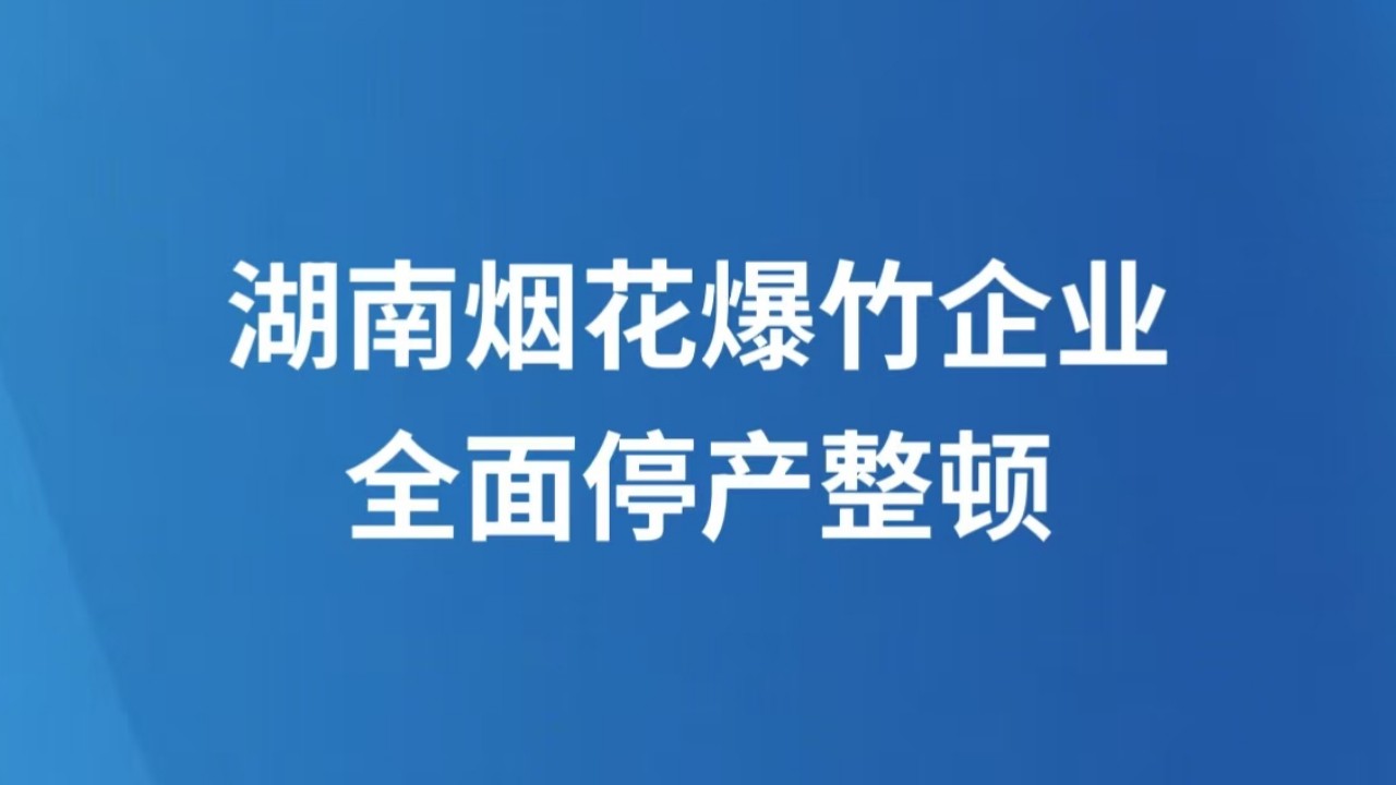 湖南烟花爆竹企业全面停产整顿