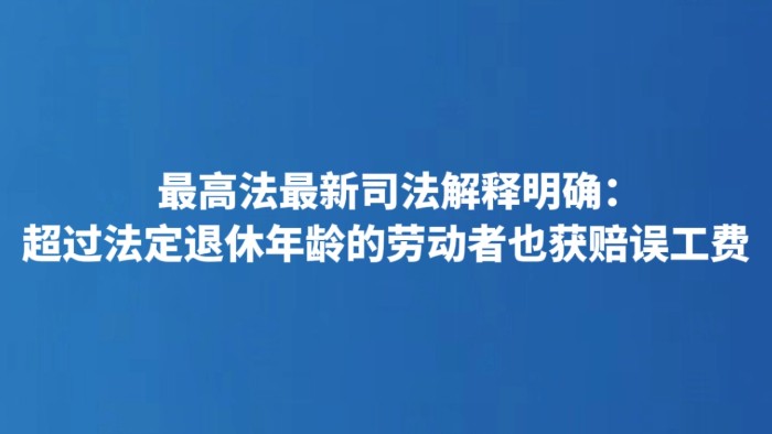 最高法最新司法解释明确：超过法定退休年龄的劳动者也获赔误工费