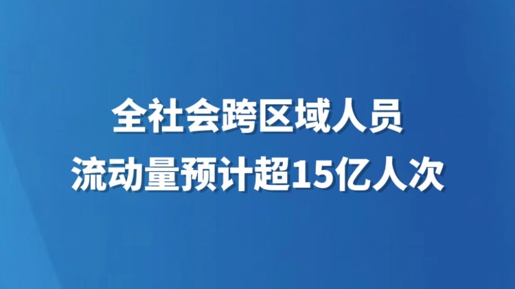 全社会跨区域人员流动量预计超15亿人次