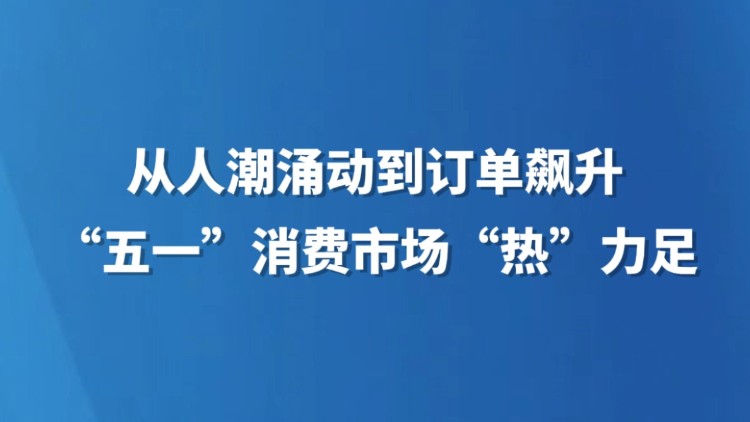 从人潮涌动到订单飙升 “五一”消费市场“热”力足