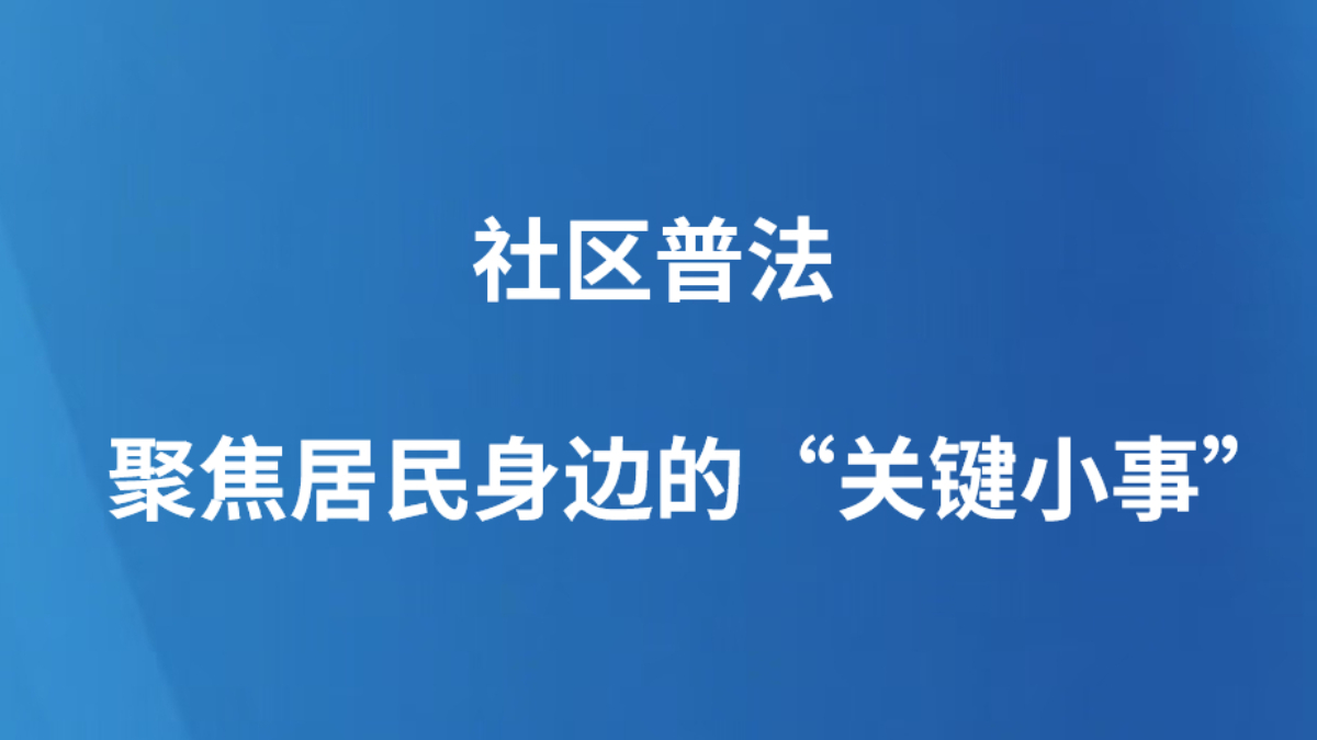 社区普法 聚焦居民身边的“关键小事”