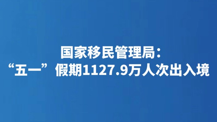 国家移民管理局：“五一”假期1127.9万人次出入境