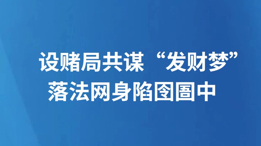 设赌局共谋“发财梦” 落法网身陷囹圄中