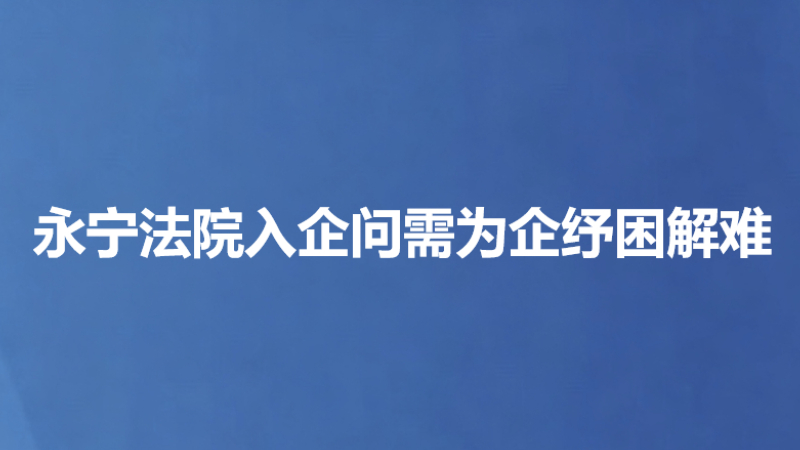 永宁法院入企问需为企纾困解难