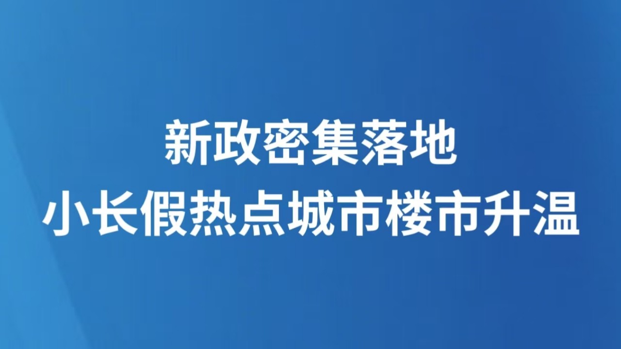 新政密集落地 小长假热点城市楼市升温