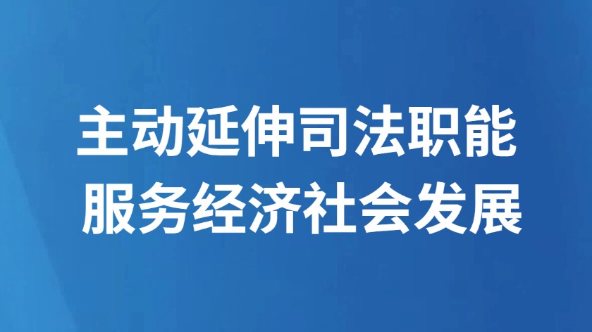 主动延伸司法职能 服务经济社会发展