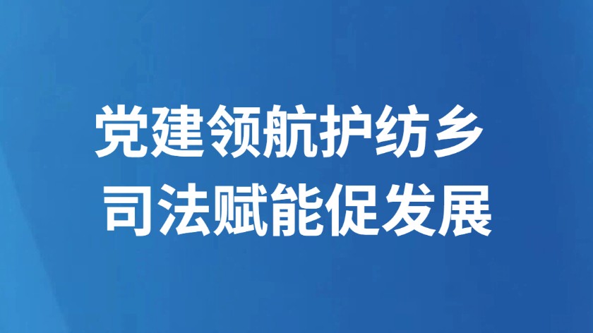 党建领航护纺乡 司法赋能促发展