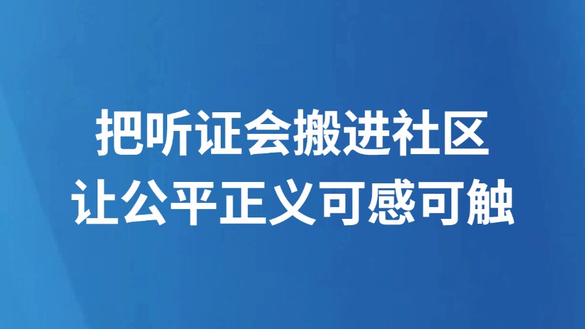 把听证会搬进社区 让公平正义可感可触