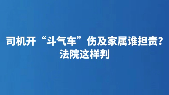 司机开“斗气车”伤及家属谁担责？法院这样判