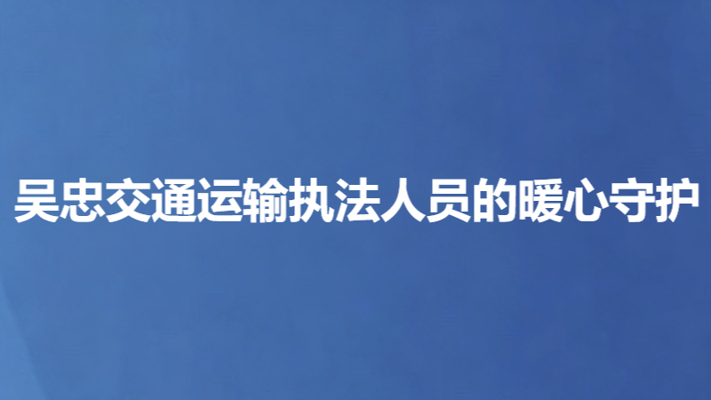 吴忠交通运输执法人员的暖心守护
