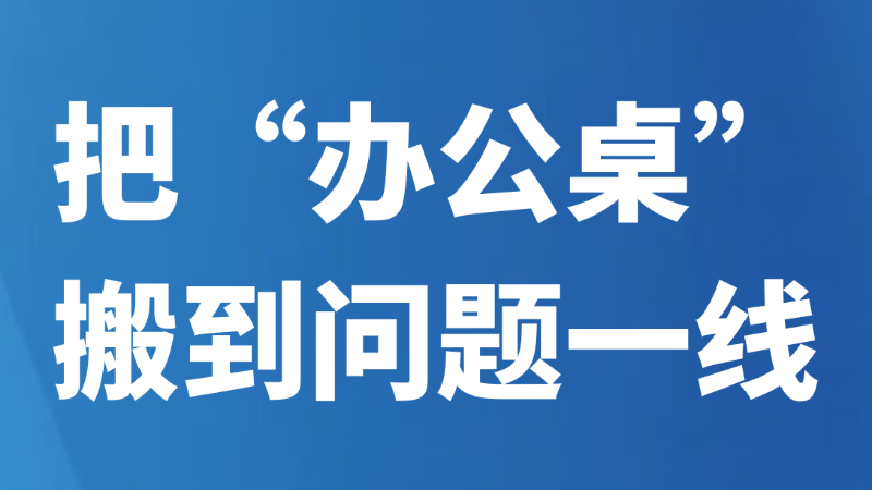 把“办公桌”搬到问题一线