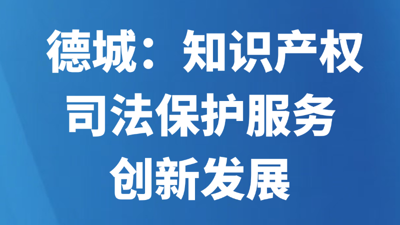 德城：知识产权司法保护服务创新发展