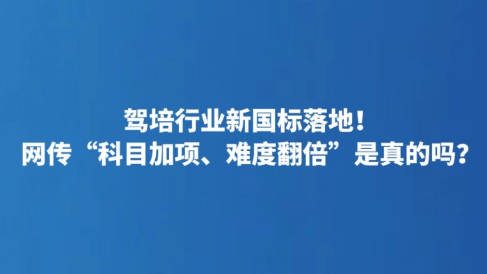 驾培行业新国标落地！网传“科目加项、难度翻倍”是真的吗？