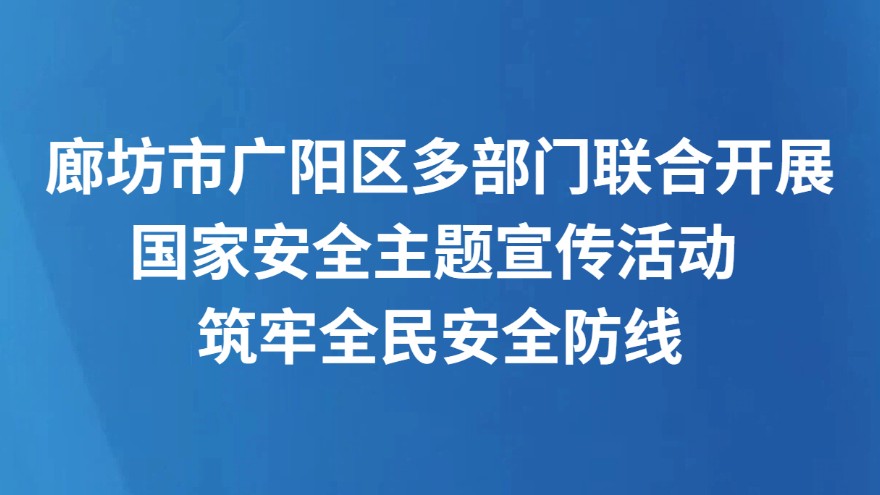 廊坊市广阳区多部门联合开展国家安全主题宣传活动 筑牢全民安全防线