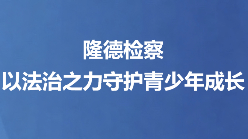 隆德检察以法治之力守护青少年成长