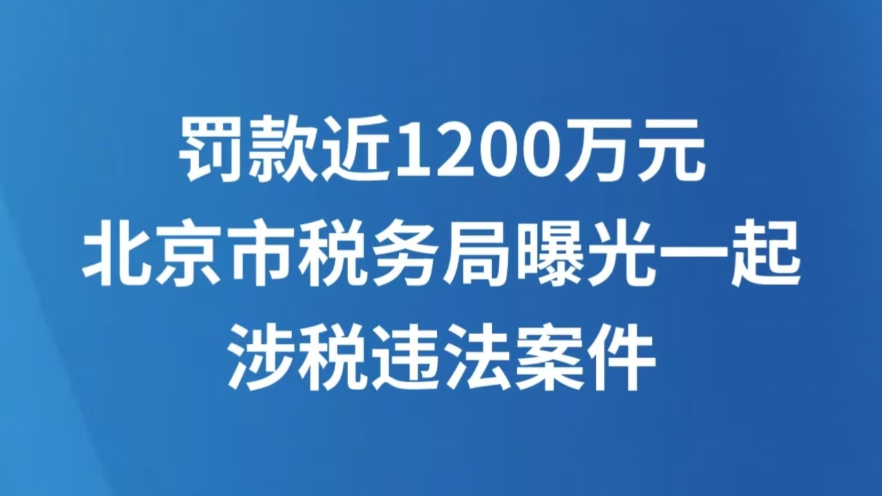 罚款近1200万元 北京市税务局曝光一起涉税违法案件