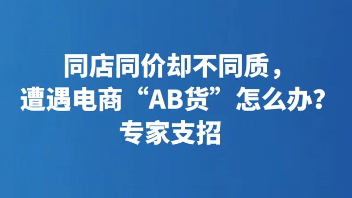 同店同价却不同质，遭遇电商“AB货”怎么办？专家支招
