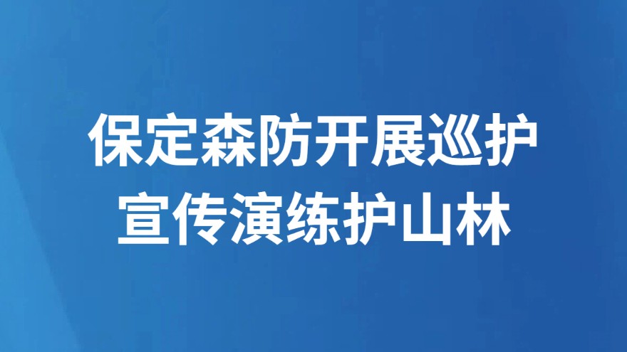 保定森防开展巡护宣传演练护山林