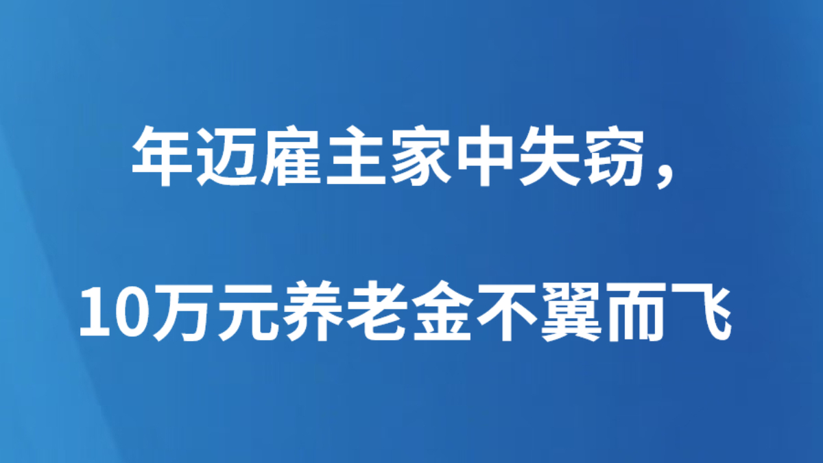 年迈雇主家中失窃，10万元养老金不翼而飞