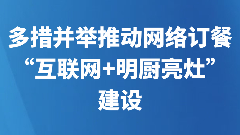 多措并举推动网络订餐“互联网+明厨亮灶”建设