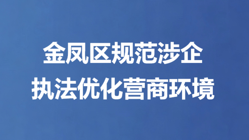 金凤区规范涉企执法优化营商环境