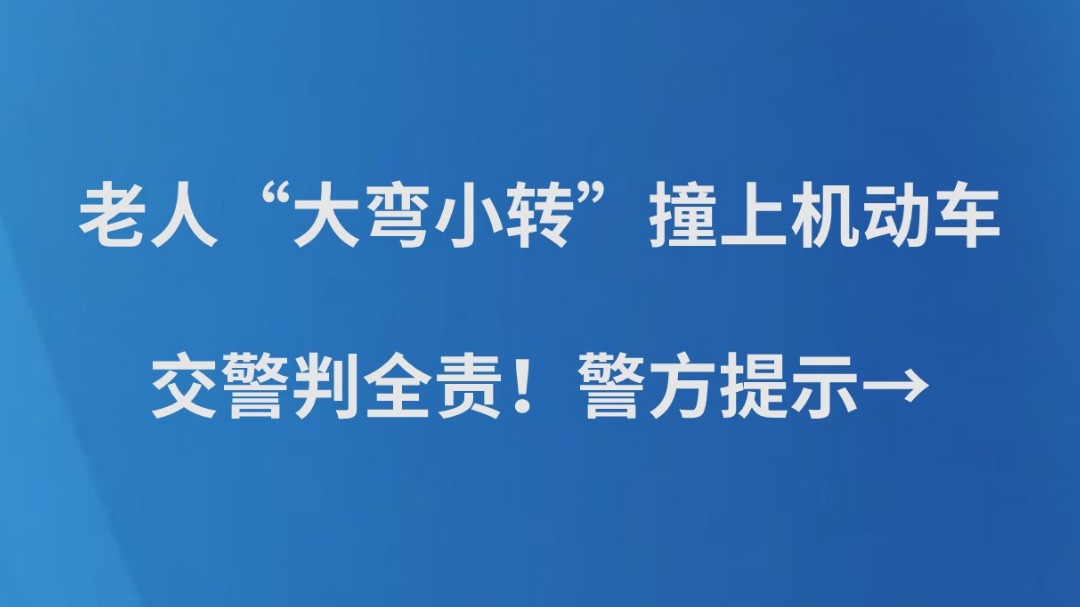 老人“大弯小转”撞上机动车，交警判全责！警方提示→
