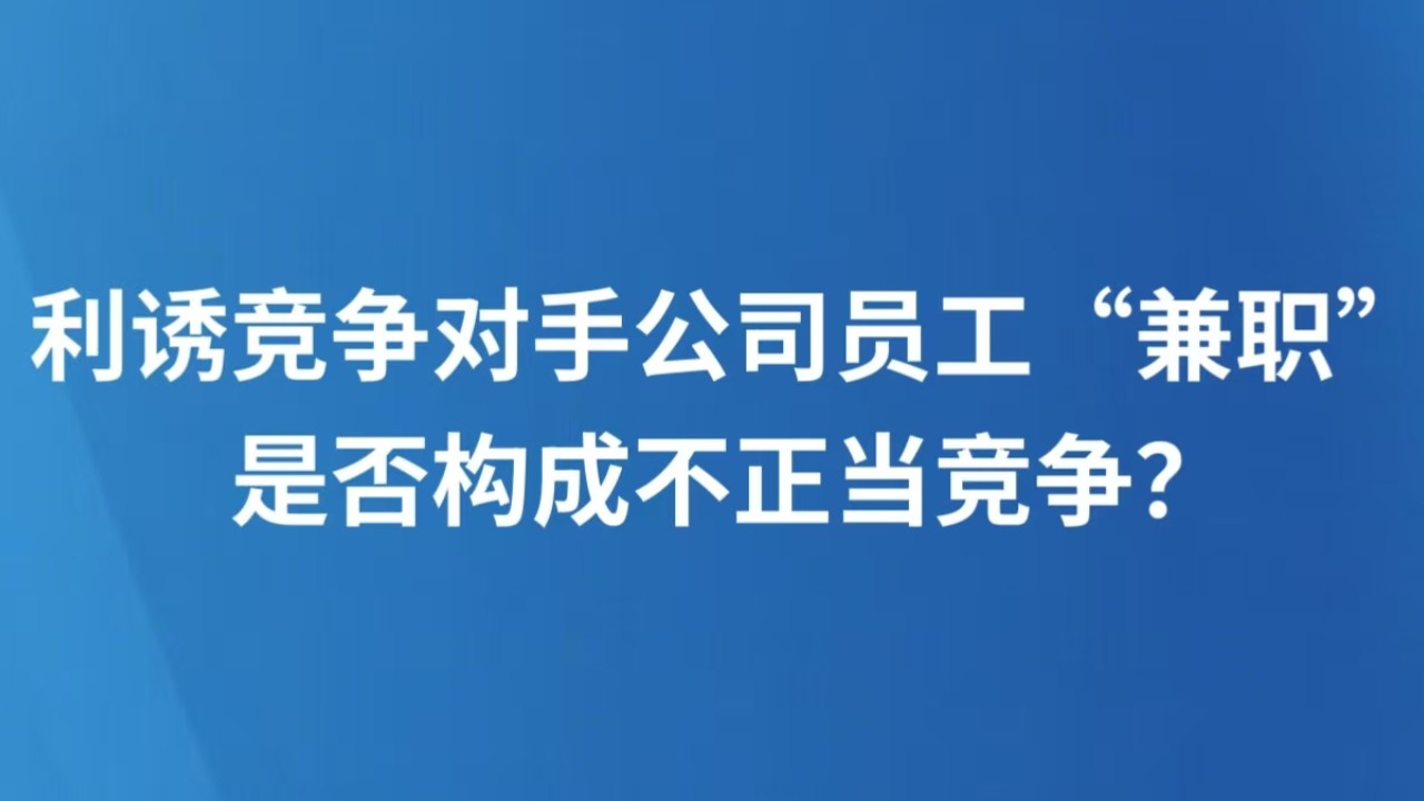 利诱竞争对手公司员工“兼职”，是否构成不正当竞争？
