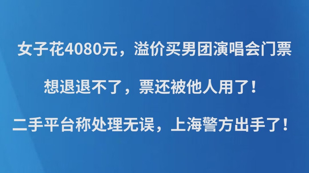 女子花4080元，溢价买男团演唱会门票，想退退不了，票还被他人用了！二手平台称处理无误，上海警方出手了！