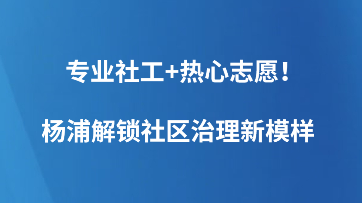 专业社工+热心志愿！杨浦解锁社区治理新模样