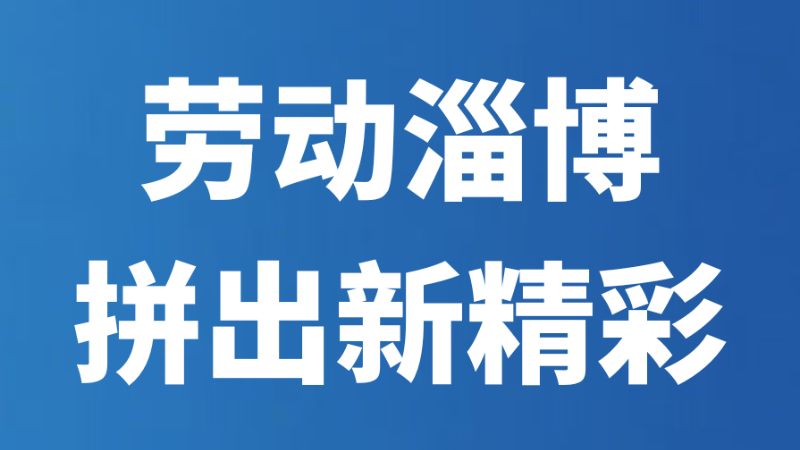 劳动淄博 拼出新精彩