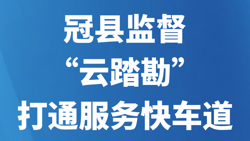 冠县监督“云踏勘”打通服务快车道