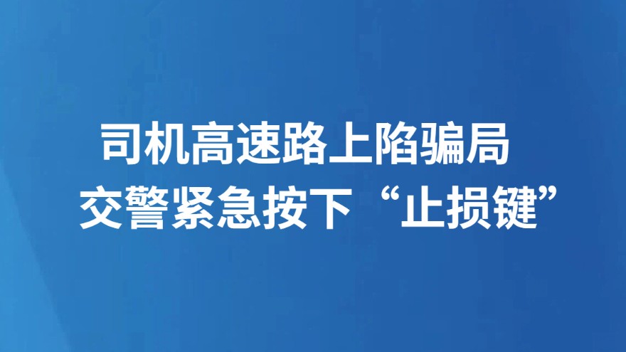 司机高速路上陷骗局 交警紧急按下“止损键”