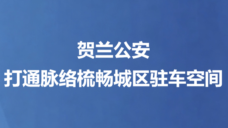 贺兰公安打通脉络梳畅城区驻车空间