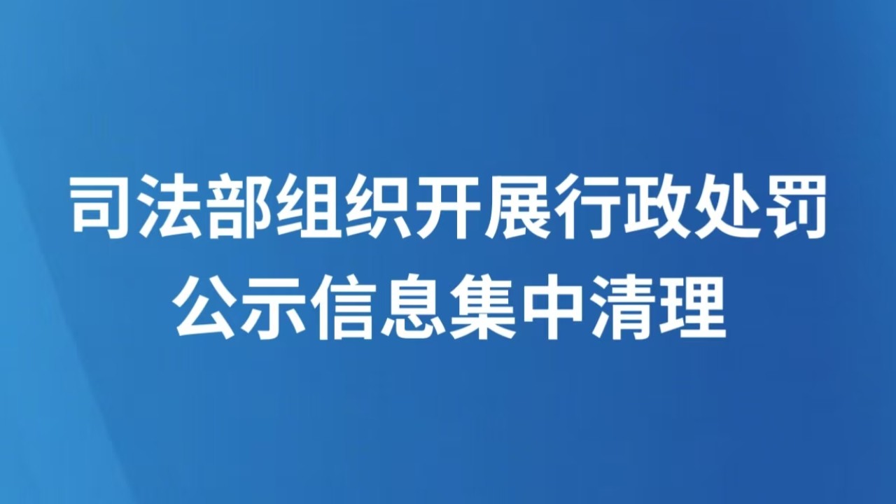司法部组织开展行政处罚公示信息集中清理