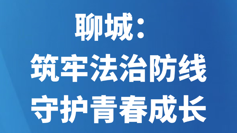 聊城：筑牢法治防线 守护青春成长
