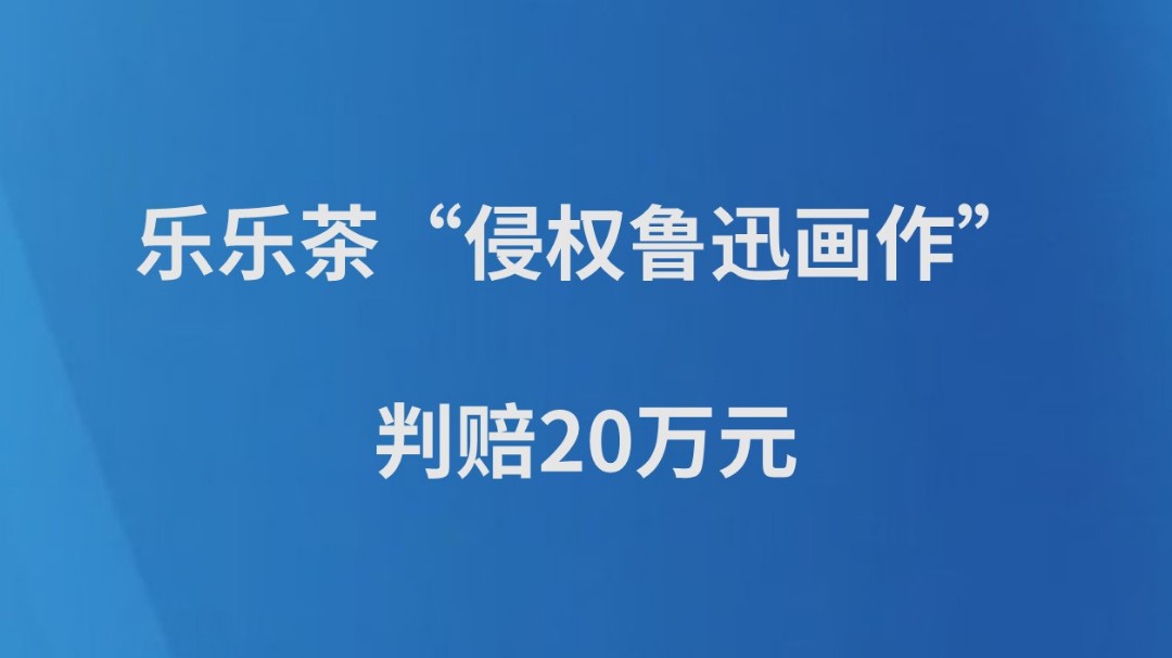 乐乐茶“侵权鲁迅画作”，判赔20万元