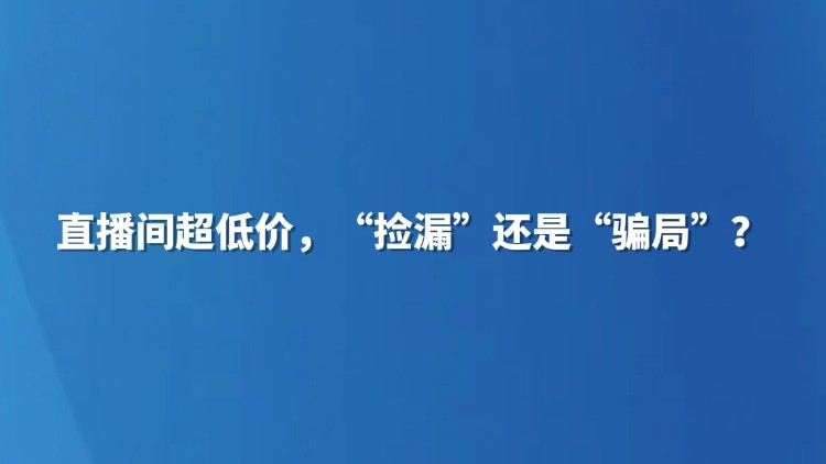 直播间超低价，“捡漏”还是“骗局”？