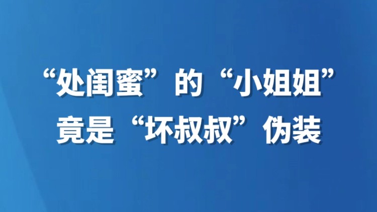 “处闺蜜”的“小姐姐”竟是“坏叔叔”伪装