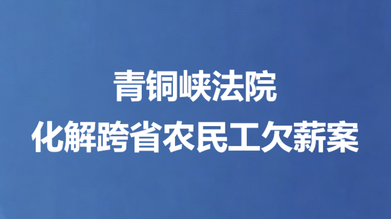 青铜峡法院化解跨省农民工欠薪案