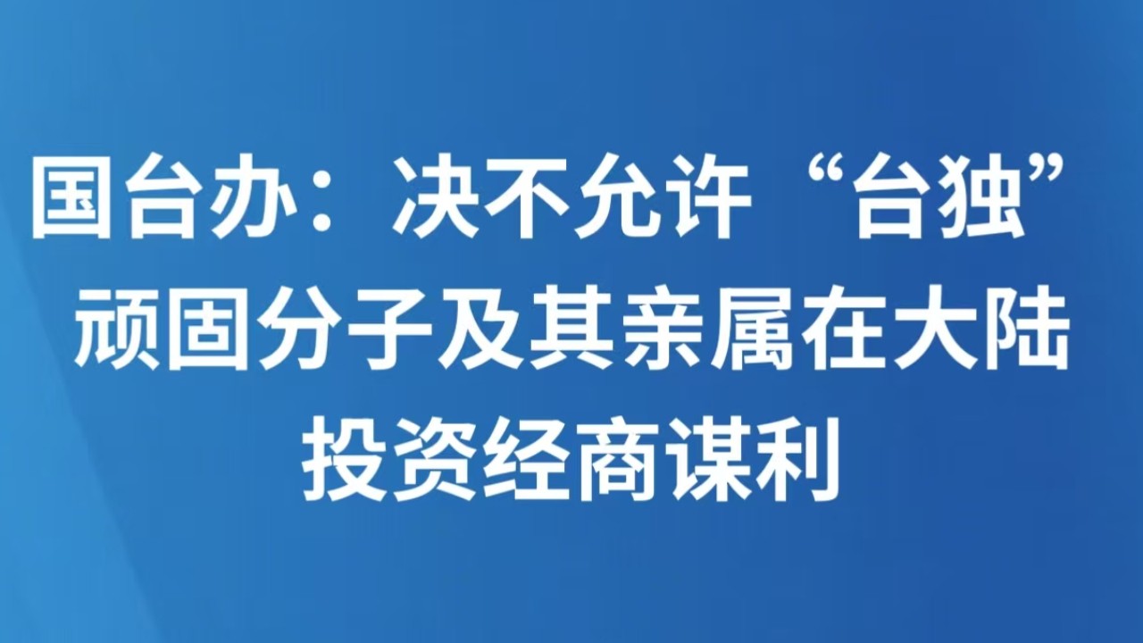 国台办：决不允许“台独”顽固分子及其亲属在大陆投资经商谋利