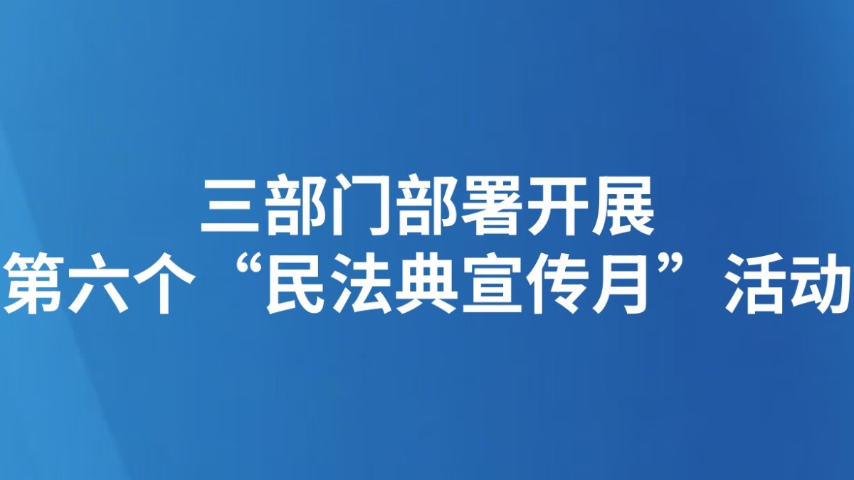 三部门部署开展第六个“民法典宣传月”活动