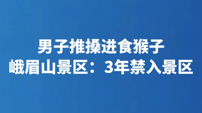 男子推搡进食猴子 峨眉山景区：3年禁入景区