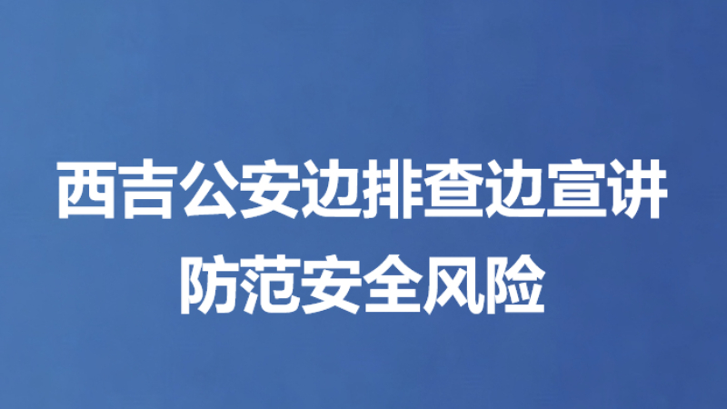 西吉公安边排查边宣讲防范安全风险