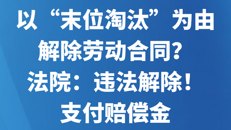 以“末位淘汰”为由解除劳动合同？法院：违法解除！支付赔偿金