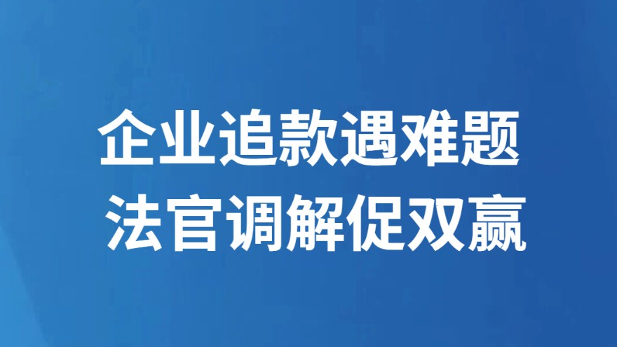 企业追款遇难题 法官调解促双赢